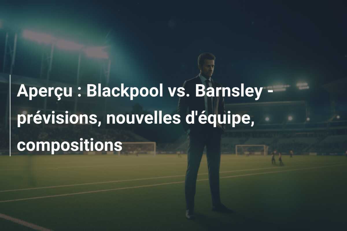Aperçu : Blackpool vs. Barnsley - prévisions, nouvelles d'équipe, compositions