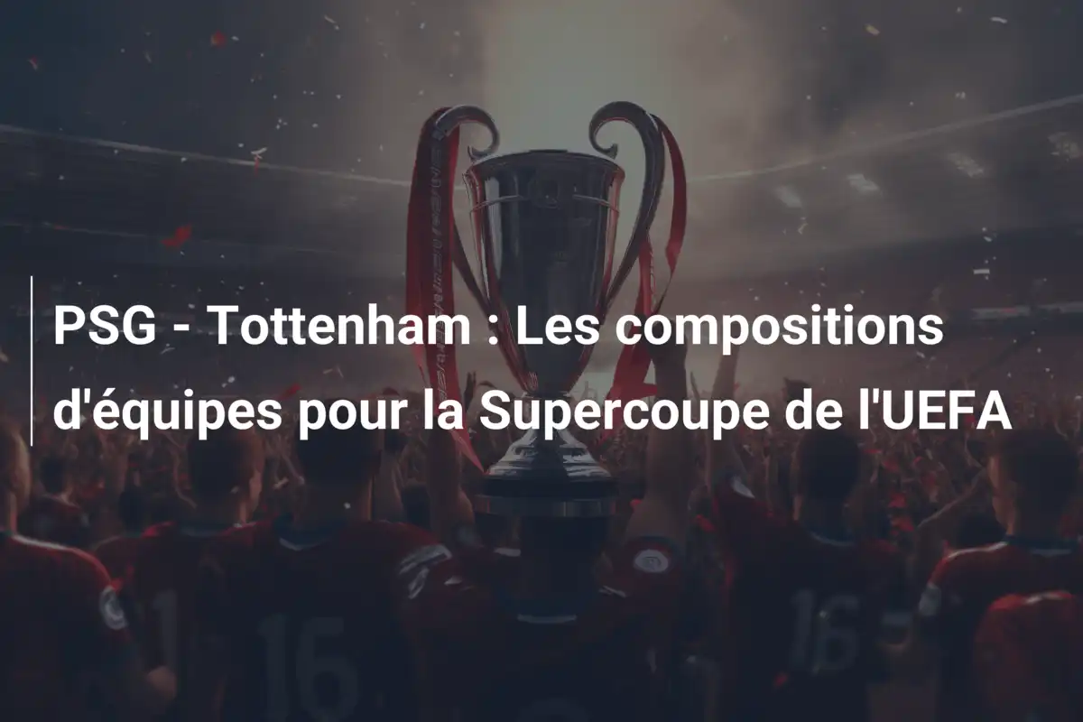 PSG - Tottenham : Les compositions d'équipes pour la Supercoupe de l'UEFA