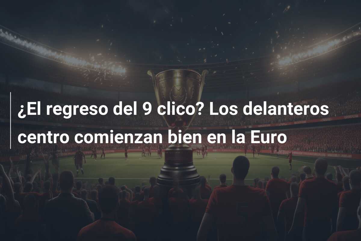 ¿El regreso del 9 clico? Los delanteros centro comienzan bien en la Euro
