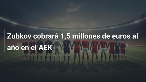 Zubkov cobrará 1,5 millones de euros al año en el AEK