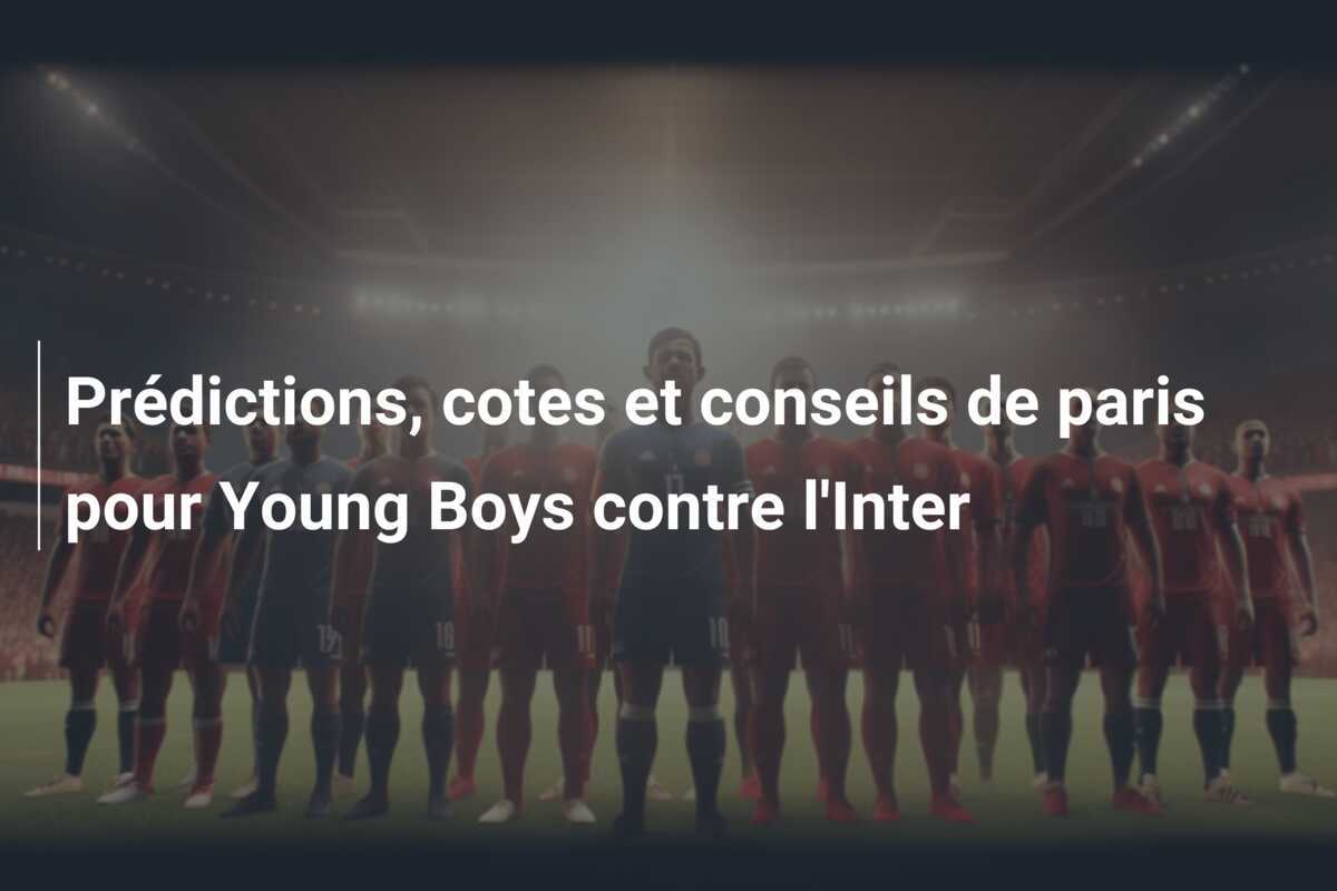 Prédictions, cotes et conseils de paris pour Young Boys contre l'Inter