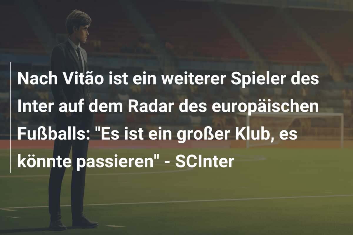 Nach Vitão ist ein weiterer Spieler des Inter auf dem Radar des europäischen Fußballs: “Es ist ein großer Klub, es könnte passieren” – SCInter