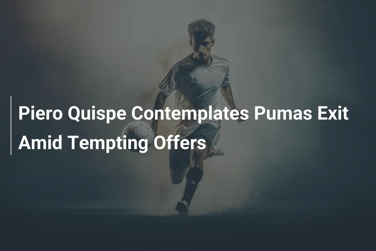 Piero Quispe Pode Deixar o Pumas: Ofertas Irresistíveis na Mesa