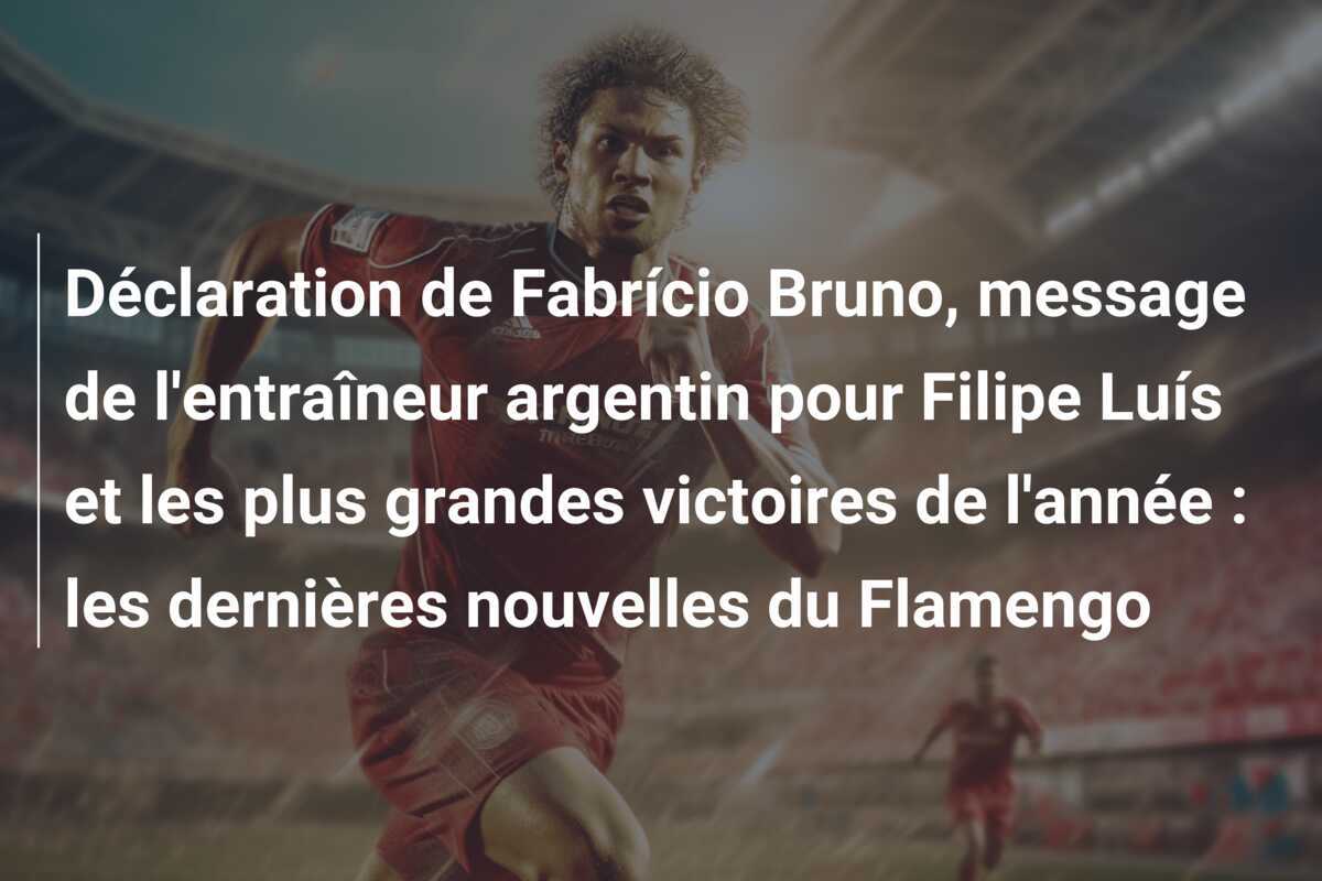 Déclaration de Fabrício Bruno, message de l'entraîneur argentin pour Filipe Luís et les plus grandes victoires de l'année : les dernières nouvelles du Flamengo