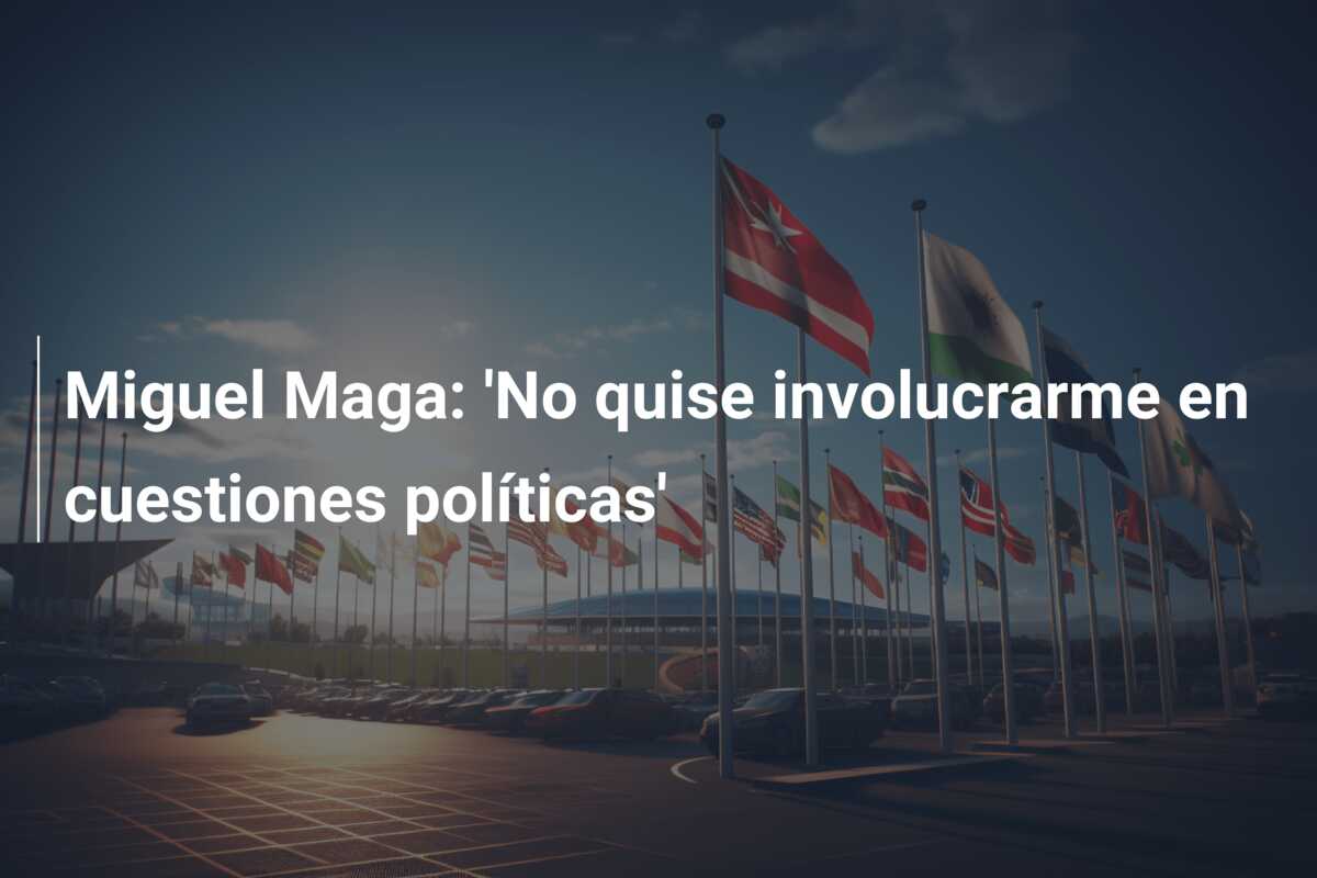 Miguel Maga: ‘No quise involucrarme en cuestiones políticas’