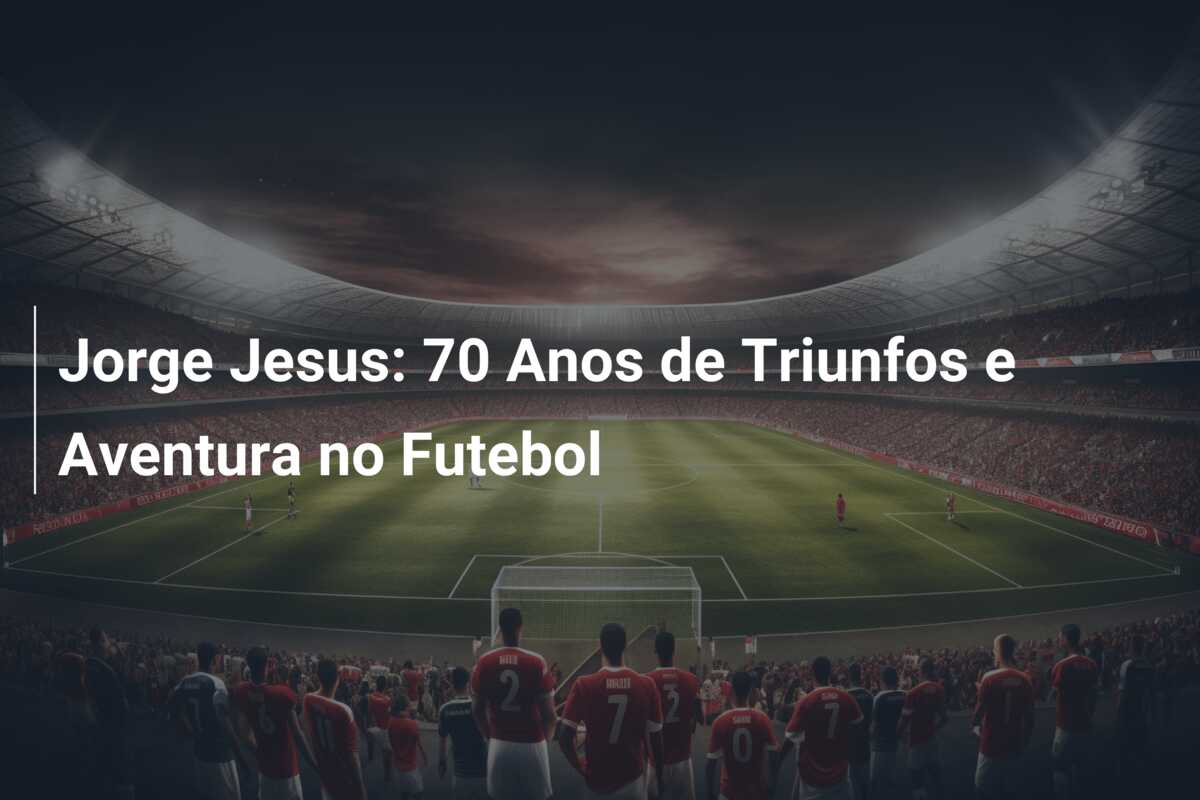 Jorge Jesus: 70 Anos de Triunfos e Aventura no Futebol