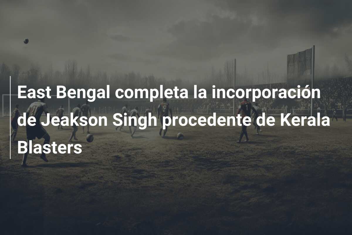 East Bengal completa la incorporación de Jeakson Singh procedente de Kerala Blasters