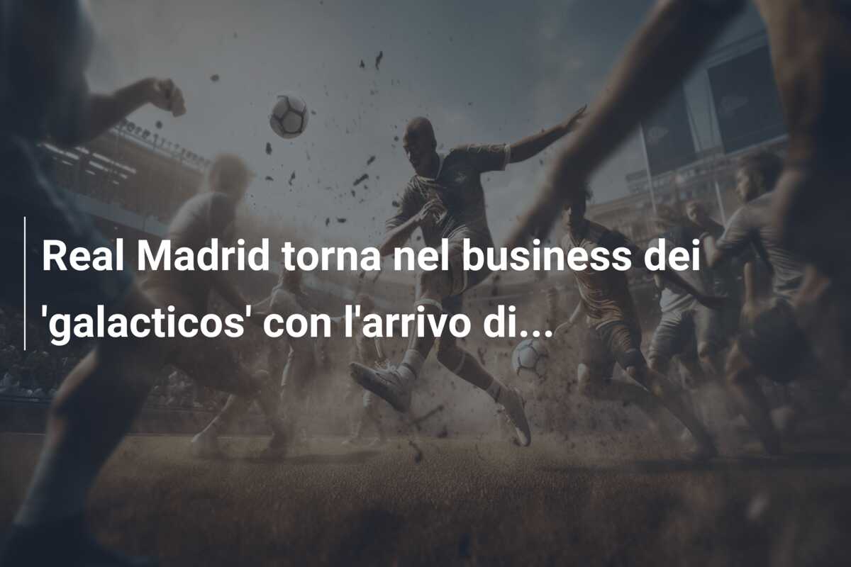 Real Madrid torna nel business dei ‘galacticos’ con l’arrivo di…