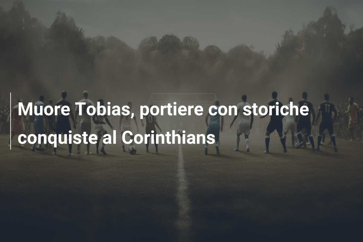 Muore Tobias, portiere con storiche conquiste al Corinthians