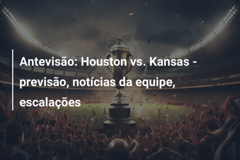 Antevisão: Houston vs. Kansas – previsão, notícias da equipe, escalações