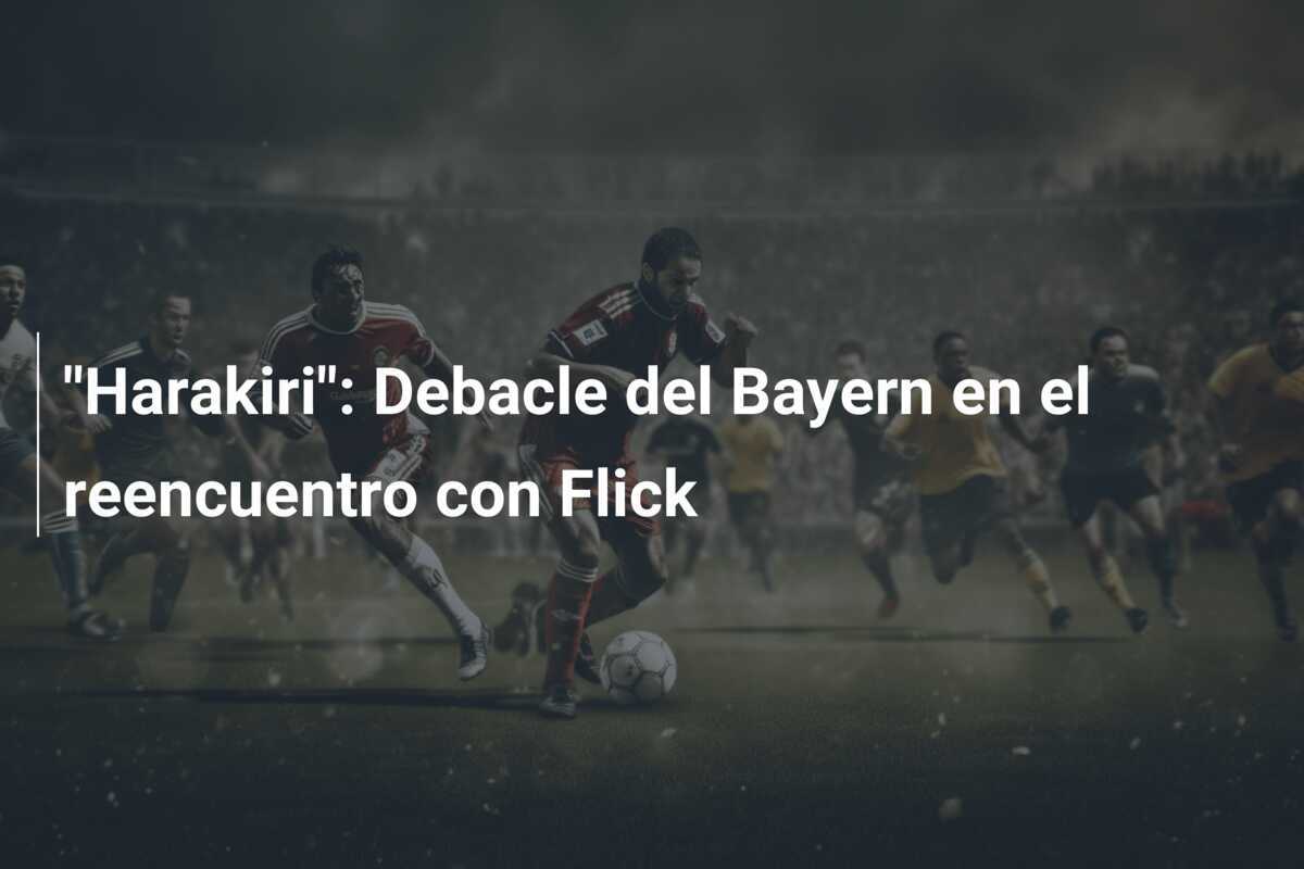 "Harakiri": Debacle del Bayern en el reencuentro con Flick