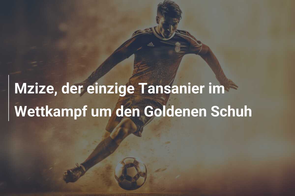 Mzize, der einzige Tansanier im Wettkampf um den Goldenen Schuh