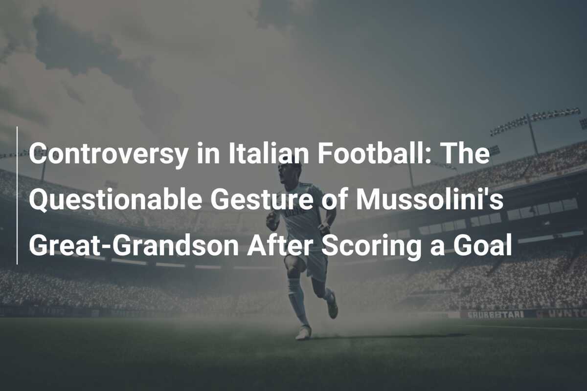 Controversy In Italian Football: The Questionable Gesture Of Mussolini ...