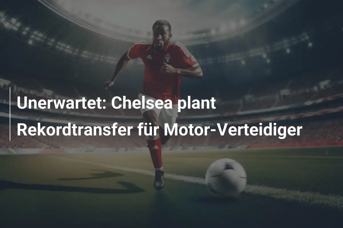 Unerwartet: Chelsea plant Rekordtransfer für Motor-Verteidiger
