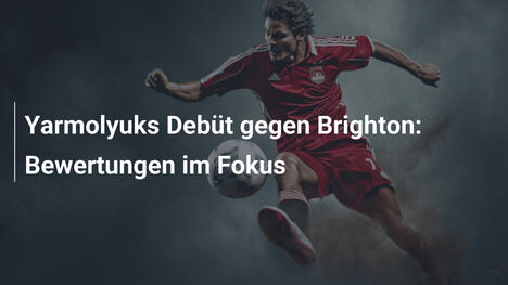 Yarmolyuks Debüt gegen Brighton: Bewertungen im Fokus
