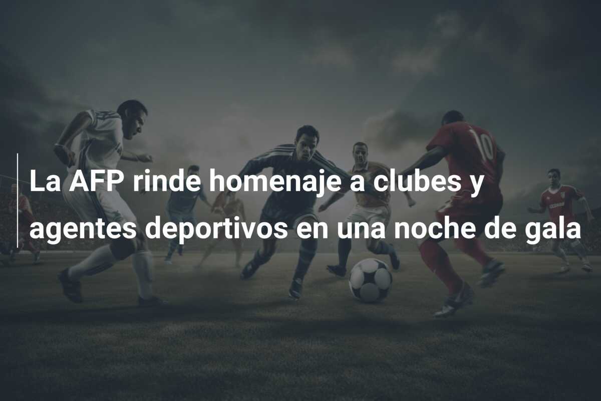 La AFP rinde homenaje a clubes y agentes deportivos en una noche de gala