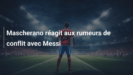 Mascherano réagit aux rumeurs de conflit avec Messi
