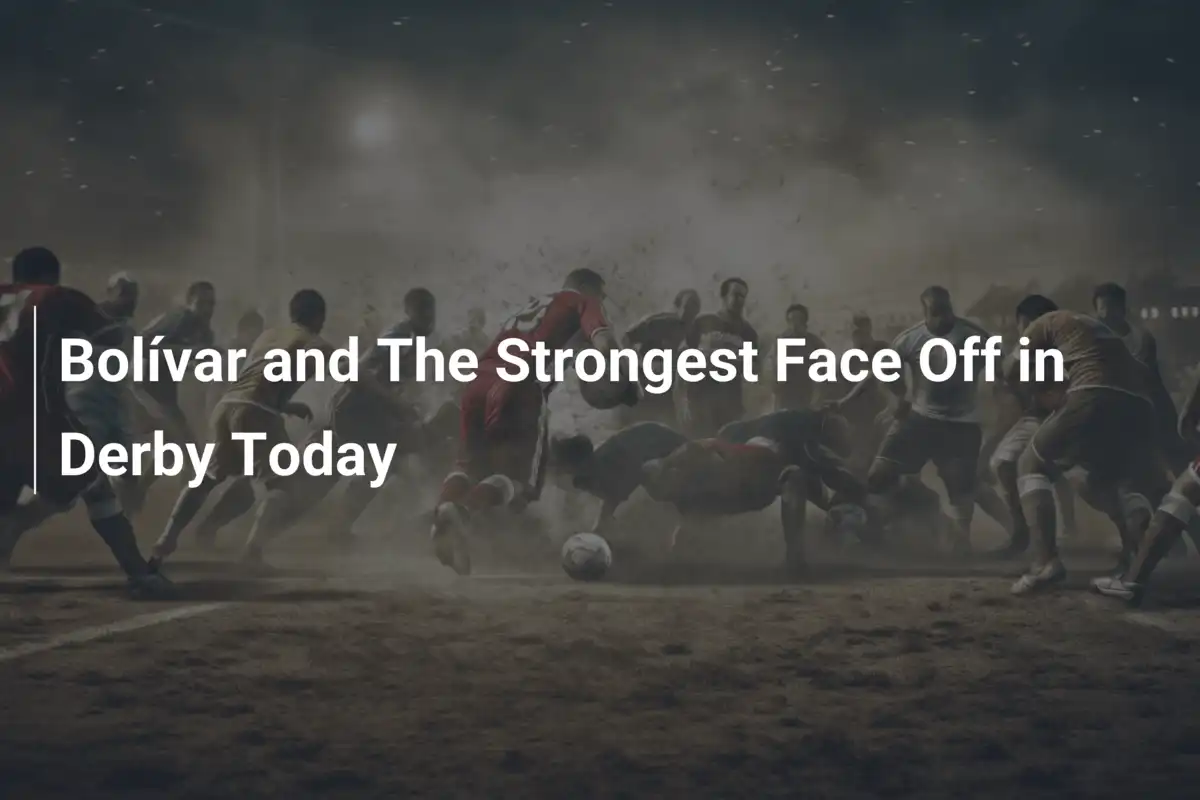 Bolívar and The Strongest Face Off in Derby Today