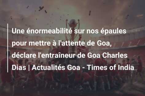Une énormeabilité sur nos épaules pour mettre à l’attente de Goa, déclare l’entraîneur de Goa Charles Dias | Actualités Goa – Times of India