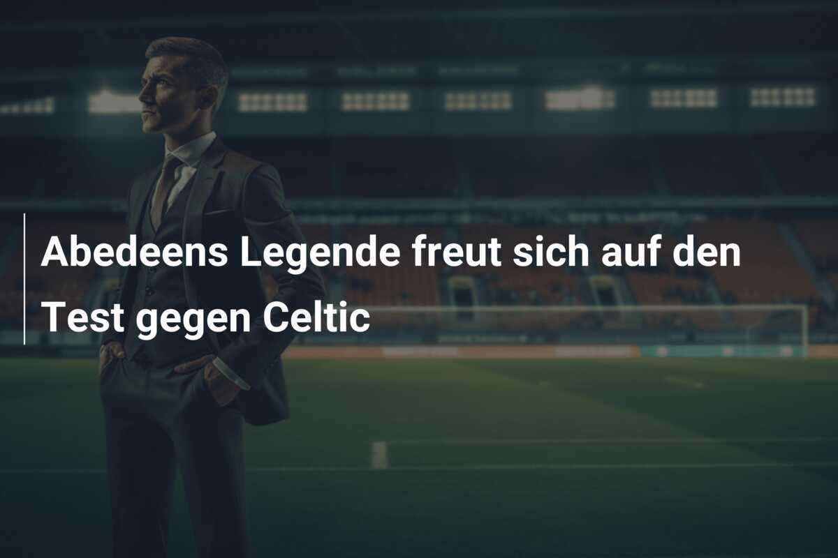 Abedeens Legende freut sich auf den Test gegen Celtic