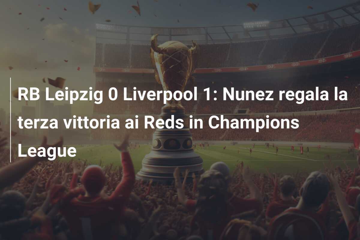 RB Leipzig 0 Liverpool 1: Nunez regala la terza vittoria ai Reds in Champions League