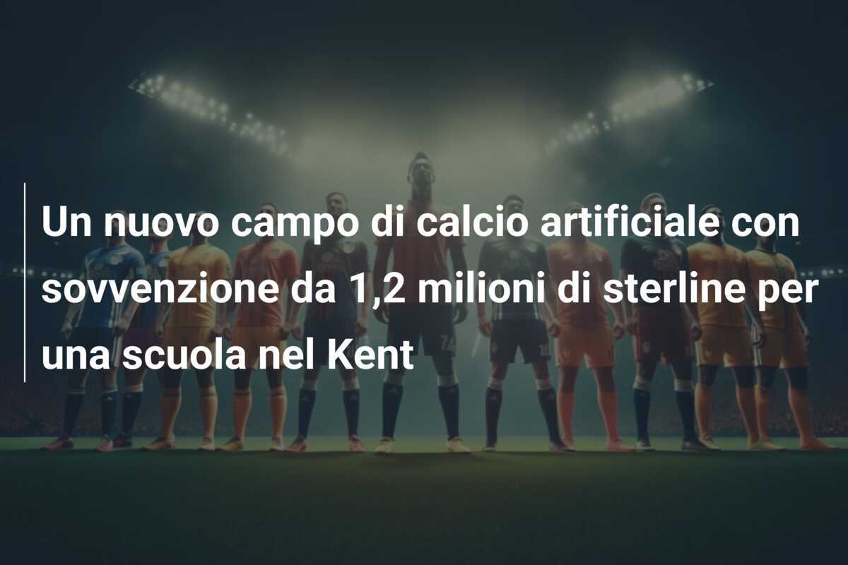 Un nuovo campo di calcio artificiale con sovvenzione da 1,2 milioni di sterline per una scuola nel Kent