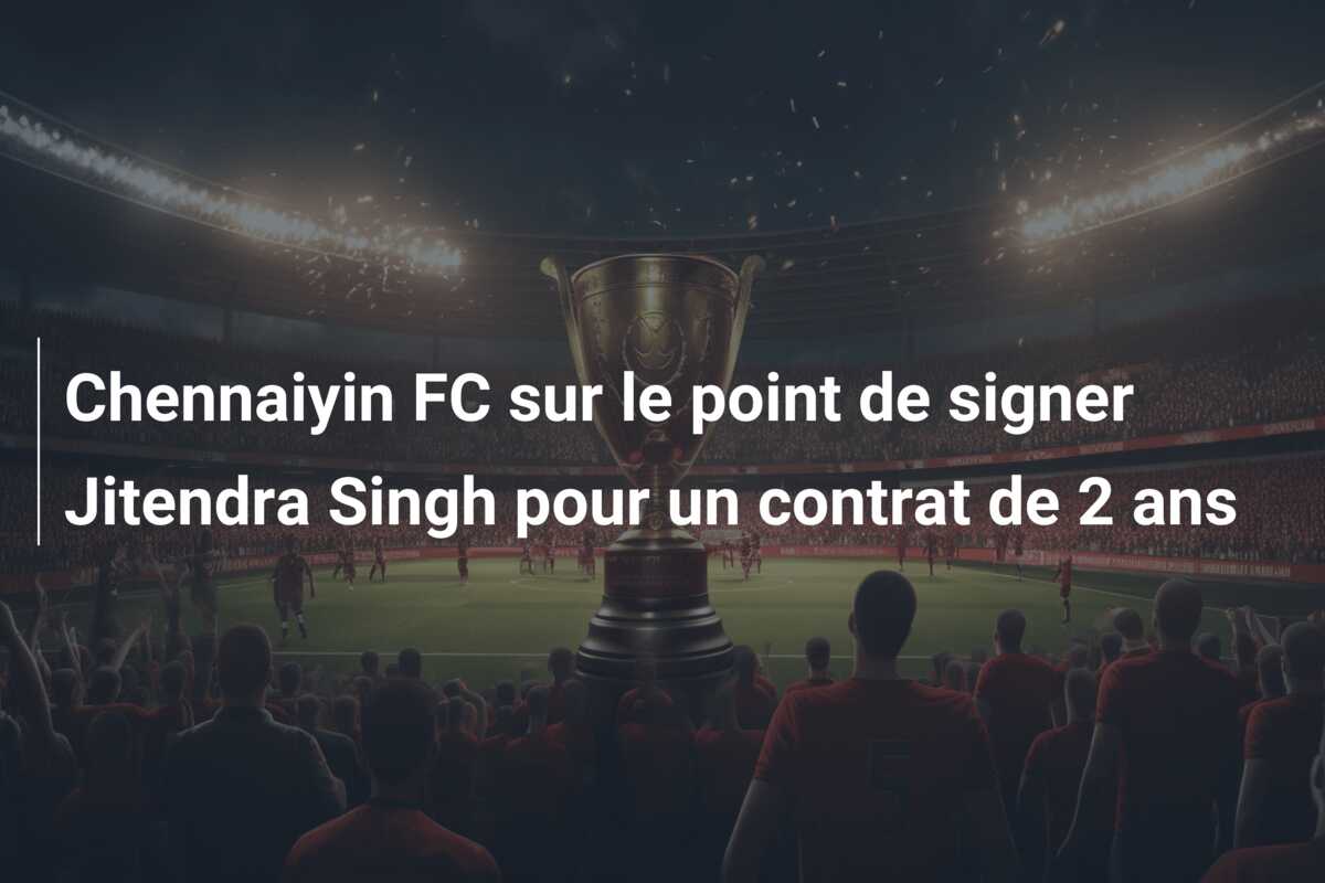 Chennaiyin FC sur le point de signer Jitendra Singh pour un contrat de 2 ans