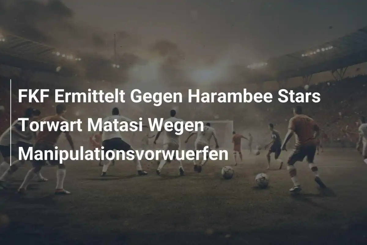 FKF Ermittelt Gegen Harambee Stars Torwart Matasi Wegen Manipulationsvorwuerfen