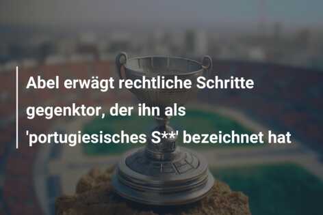 Abel erwägt rechtliche Schritte gegenktor, der ihn als ‘portugiesisches S**’ bezeichnet hat