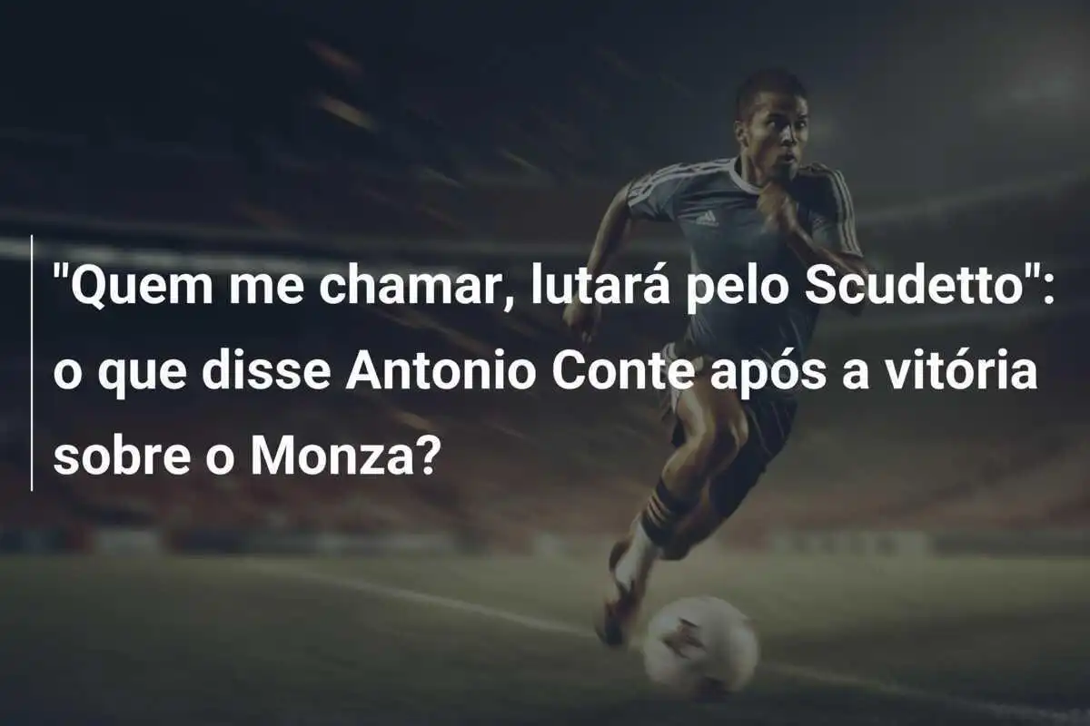 "Quem me chamar, lutará pelo Scudetto": o que disse Antonio Conte após a vitória sobre o Monza?