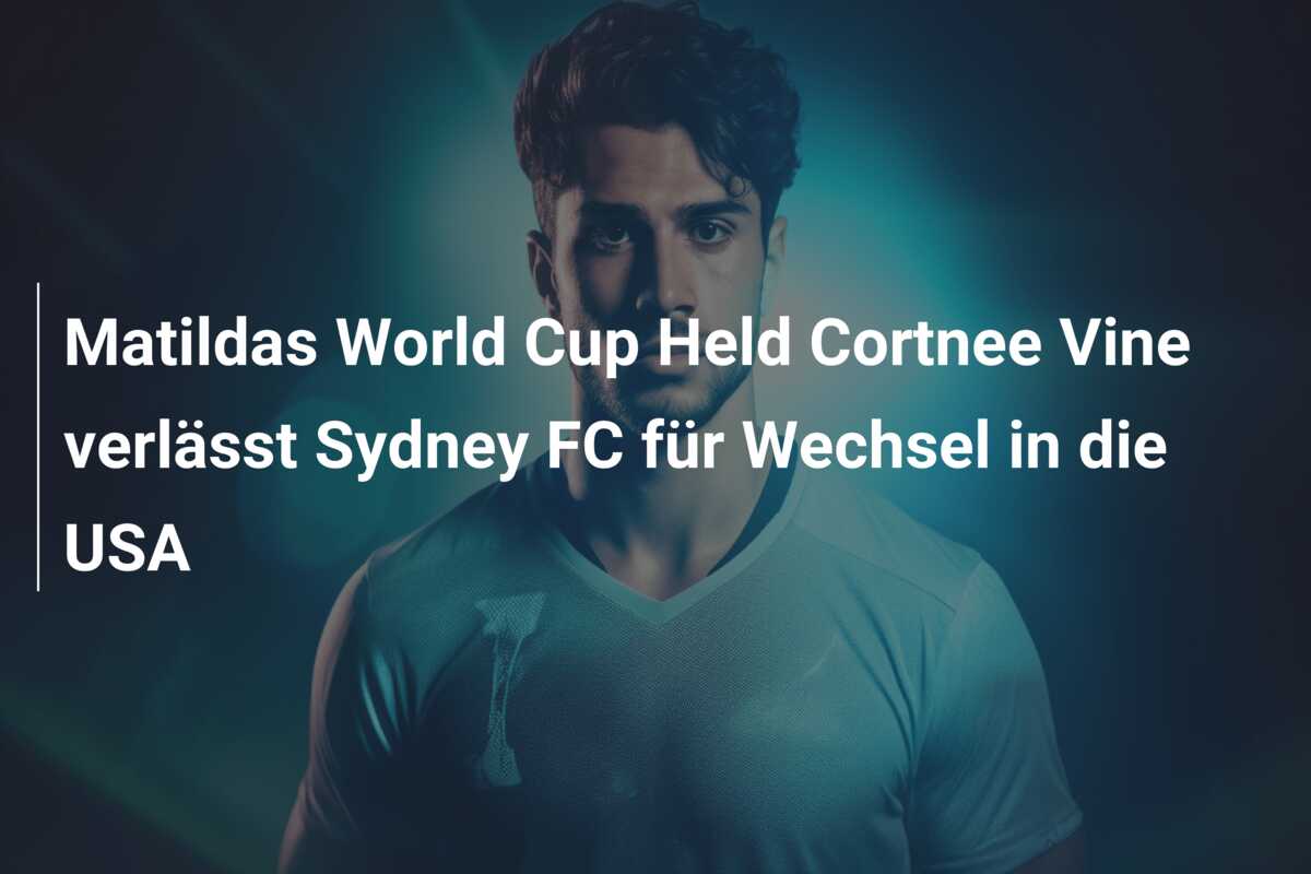 Matildas World Cup Held Cortnee Vine verlässt Sydney FC für Wechsel in die USA