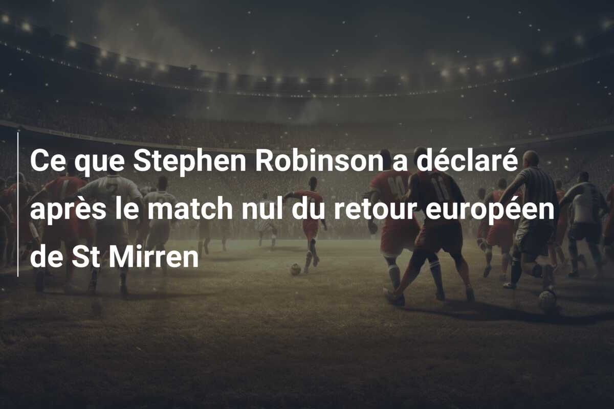 Ce que Stephen Robinson a déclaré après le match nul du retour européen de St Mirren