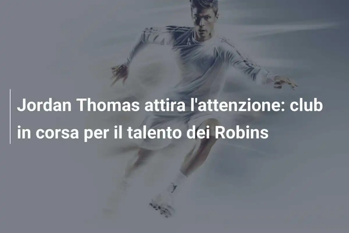 Jordan Thomas attira l'attenzione: club in corsa per il talento dei Robins