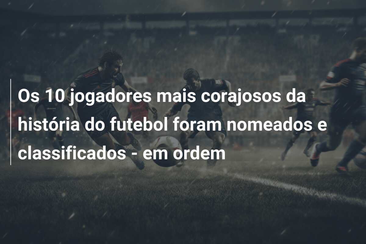 Os 10 jogadores mais corajosos da história do futebol foram nomeados e classificados - em ordem