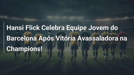 Hansi Flick Celebra Equipe Jovem do Barcelona Após Vitória Avassaladora na Champions!