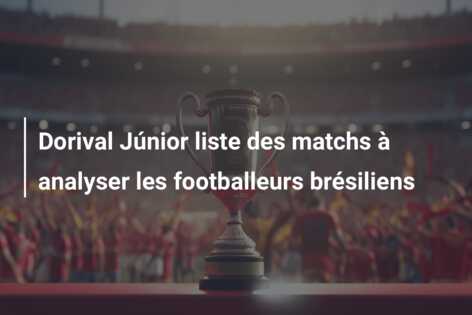 Dorival Júnior liste des matchs à analyser les footballeurs brésiliens