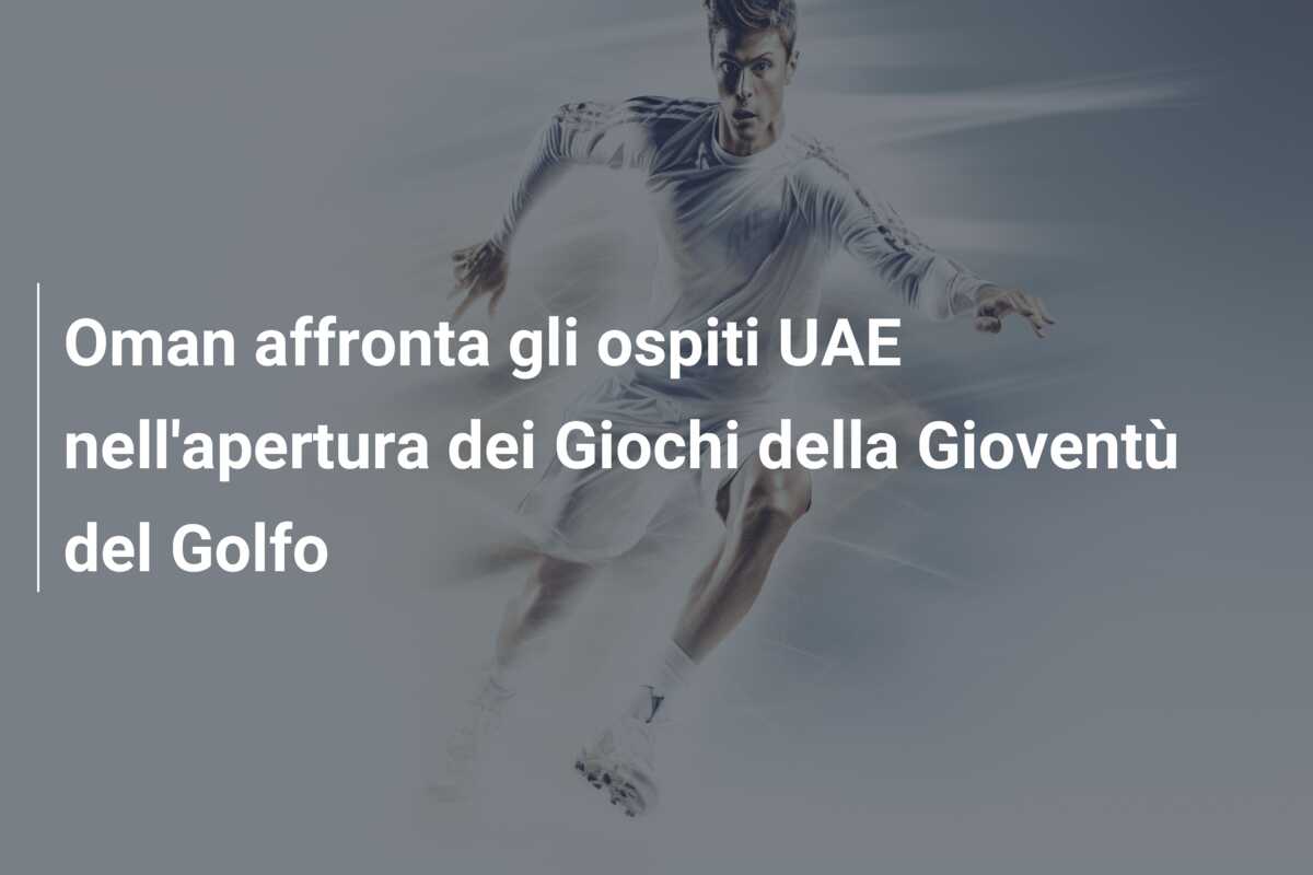 Oman affronta gli ospiti UAE nell’apertura dei Giochi della Gioventù del Golfo