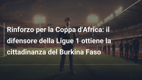 Rinforzo per la Coppa d'Africa: il difensore della Ligue 1 ottiene la cittadinanza del Burkina Faso