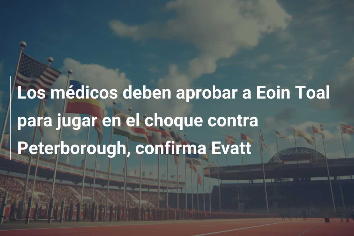 Los médicos deben aprobar a Eoin Toal para jugar en el choque contra Peterborough, confirma Evatt
