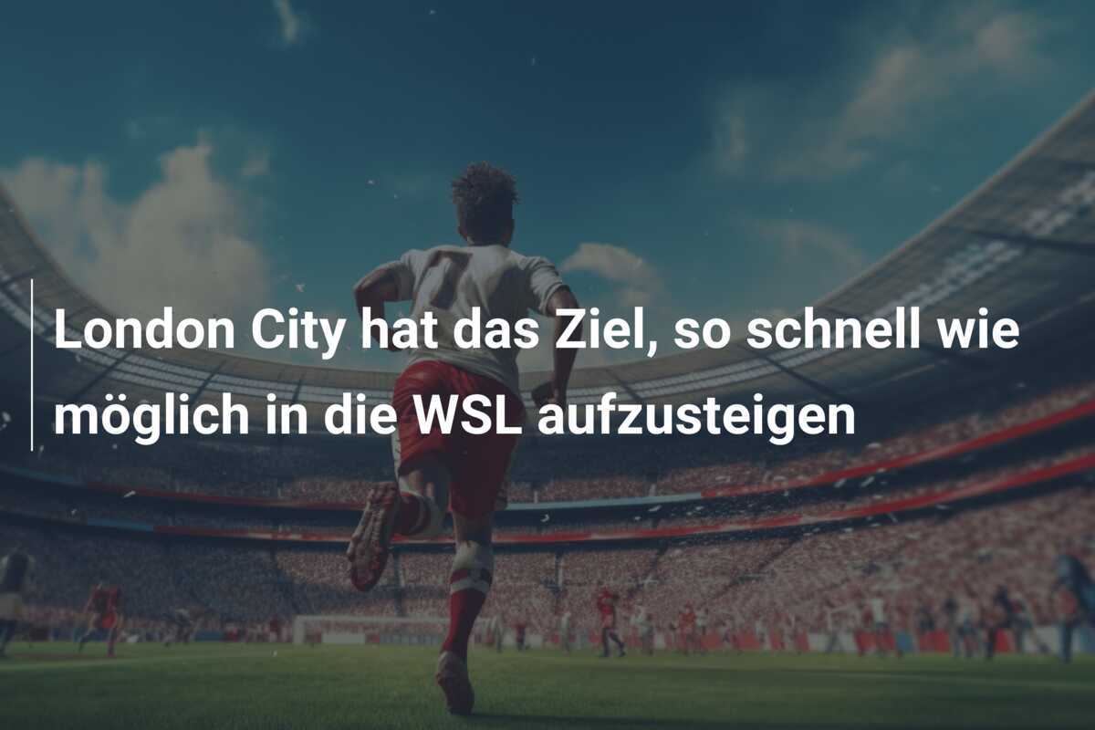London City hat das Ziel, so schnell wie möglich in die WSL aufzusteigen