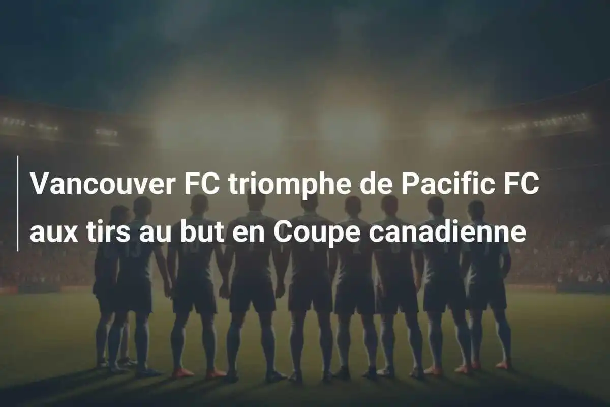 Vancouver FC triomphe de Pacific FC aux tirs au but en Coupe canadienne
