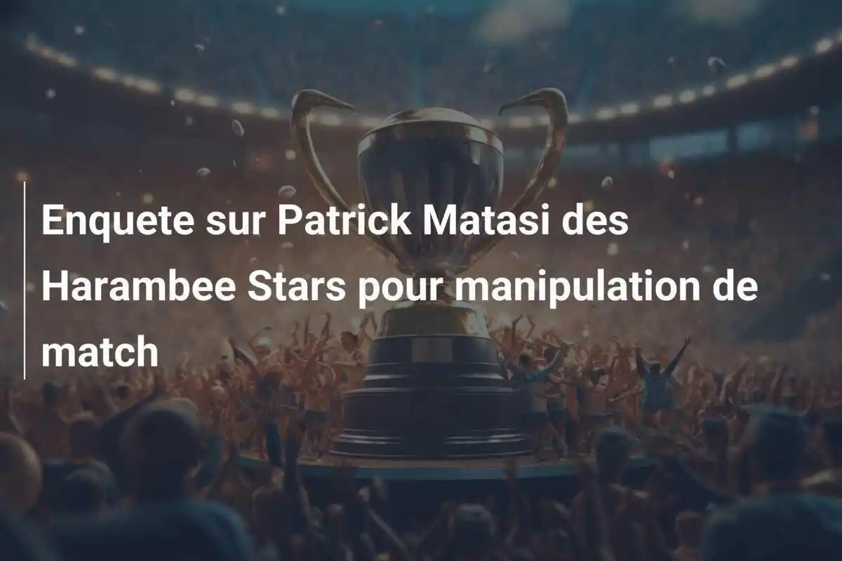 Enquete sur Patrick Matasi des Harambee Stars pour manipulation de match