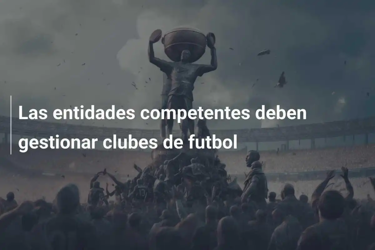 Las entidades competentes deben gestionar clubes de futbol