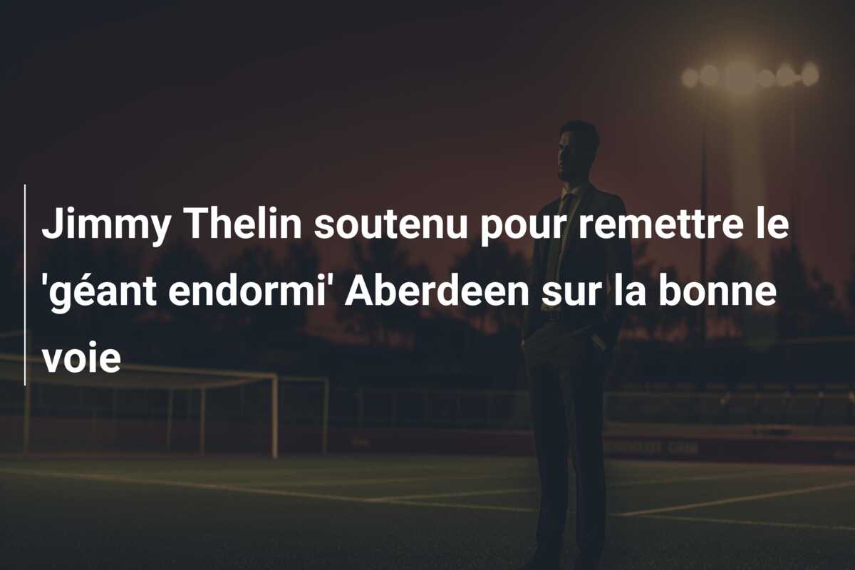 Jimmy Thelin soutenu pour remettre le ‘géant endormi’ Aberdeen sur la bonne voie