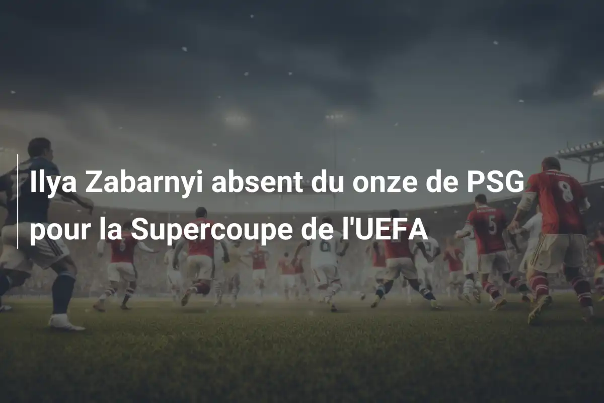 Ilya Zabarnyi absent du onze de PSG pour la Supercoupe de l'UEFA