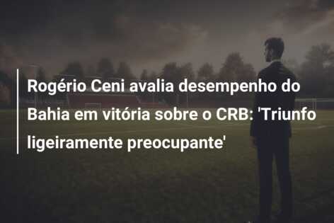 Rogério Ceni avalia desempenho do Bahia em vitória sobre o CRB: ‘Triunfo ligeiramente preocupante’