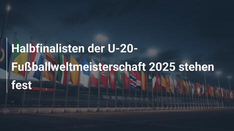 Halbfinalisten der U-20-Fußballweltmeisterschaft 2025 stehen fest