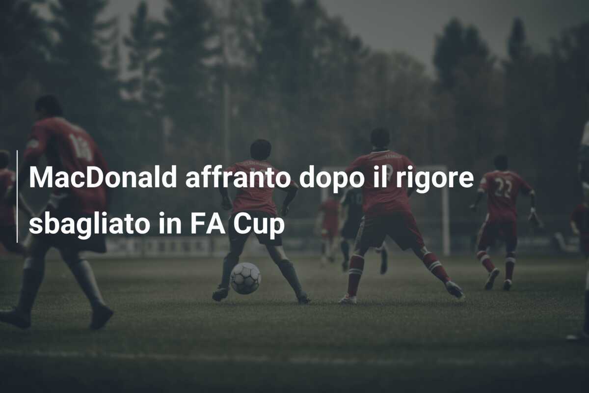 MacDonald affranto dopo il rigore sbagliato in FA Cup
