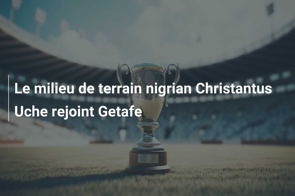 Le milieu de terrain nigrian Christantus Uche rejoint Getafe