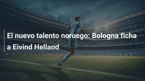 El nuevo talento noruego: Bologna ficha a Eivind Helland